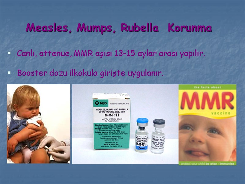 Measles, Mumps, Rubella  Korunma Canlı, attenue, MMR aşısı 13-15 aylar arası yapılır. Booster